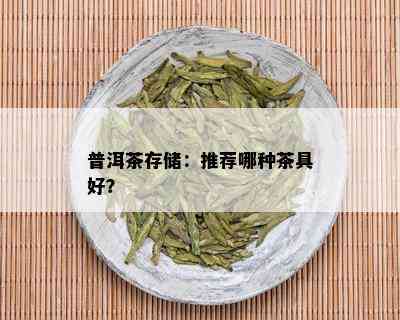 普洱茶存储：推荐哪种茶具好？