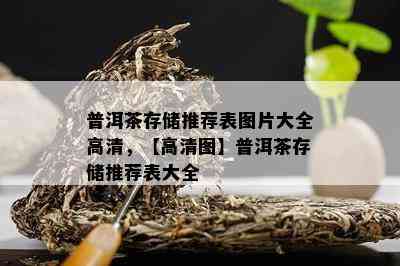 普洱茶存储推荐表图片大全高清，【高清图】普洱茶存储推荐表大全