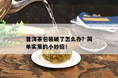 普洱茶包装破了怎么办？简单实用的小妙招！