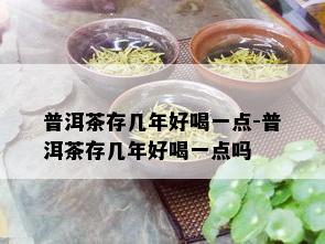 普洱茶存几年好喝一点-普洱茶存几年好喝一点吗