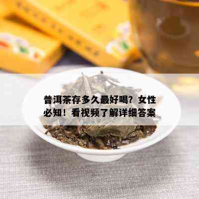 普洱茶存多久更好喝？女性必知！看视频了解详细答案