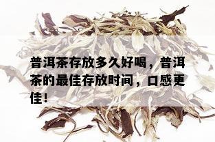 普洱茶存放多久好喝，普洱茶的更佳存放时间，口感更佳！