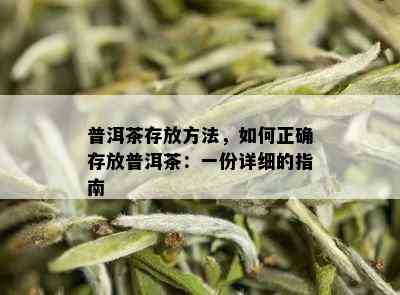 普洱茶存放方法，如何正确存放普洱茶：一份详细的指南