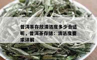 普洱茶存放清洁度多少合适呢，普洱茶存储：清洁度要求详解