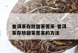 普洱茶存放甜茶苦茶-普洱茶存放甜茶苦茶的方法