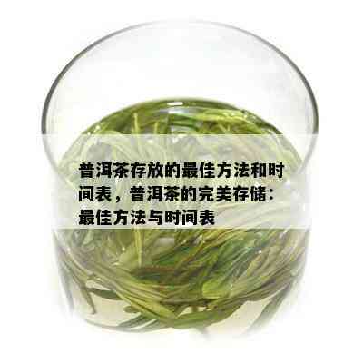 普洱茶存放的更佳方法和时间表，普洱茶的完美存储：更佳方法与时间表