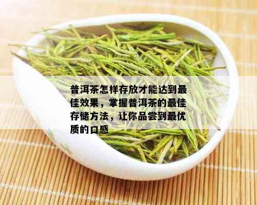 普洱茶怎样存放才能达到更佳效果，掌握普洱茶的更佳存储方法，让你品尝到更优质的口感