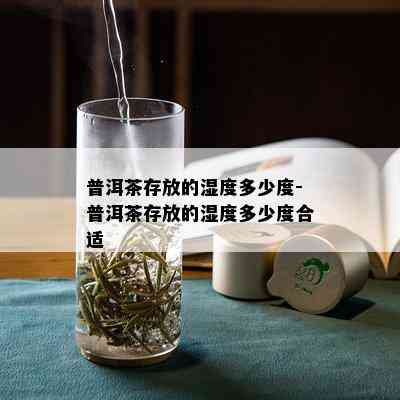 普洱茶存放的湿度多少度-普洱茶存放的湿度多少度合适