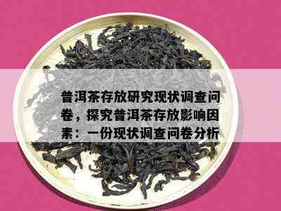 普洱茶存放研究现状调查问卷，探究普洱茶存放影响因素：一份现状调查问卷分析