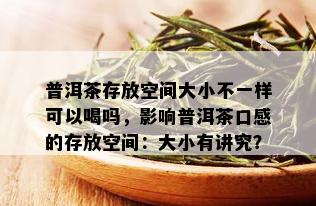 普洱茶存放空间大小不一样可以喝吗，影响普洱茶口感的存放空间：大小有讲究？