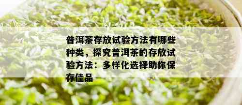 普洱茶存放试验方法有哪些种类，探究普洱茶的存放试验方法：多样化选择助你保存佳品