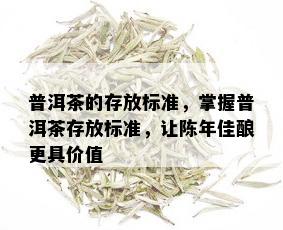 普洱茶的存放标准，掌握普洱茶存放标准，让陈年佳酿更具价值