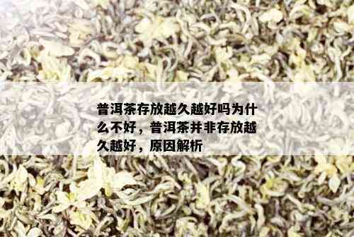 普洱茶存放越久越好吗为什么不好，普洱茶并非存放越久越好，原因解析