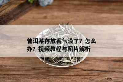 普洱茶存放香气没了？怎么办？视频教程与图片解析