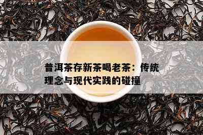 普洱茶存新茶喝老茶：传统理念与现代实践的碰撞