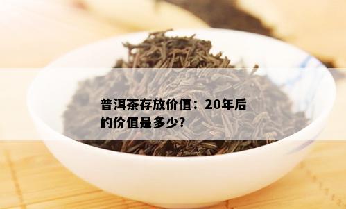 普洱茶存放价值：20年后的价值是多少？