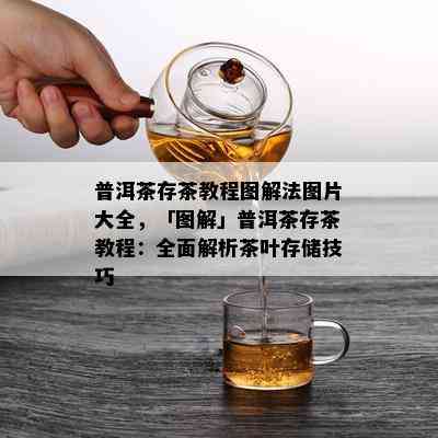 普洱茶存茶教程图解法图片大全，「图解」普洱茶存茶教程：全面解析茶叶存储技巧