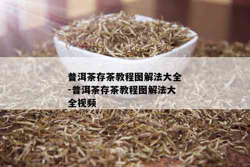 普洱茶存茶教程图解法大全-普洱茶存茶教程图解法大全视频