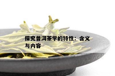 探究普洱茶学的特性：含义与内容