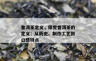 普洱茶定义，探究普洱茶的定义：从历史、制作工艺到口感特点