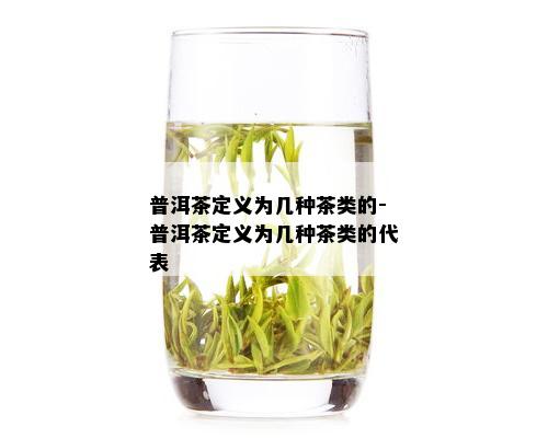 普洱茶定义为几种茶类的-普洱茶定义为几种茶类的代表