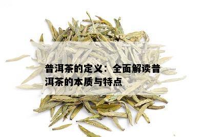 普洱茶的定义：全面解读普洱茶的本质与特点