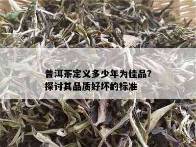 普洱茶定义多少年为佳品？探讨其品质好坏的标准