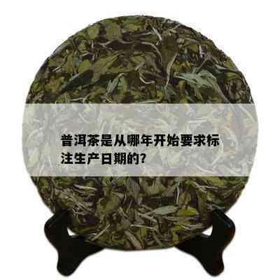 普洱茶是从哪年开始要求标注生产日期的？