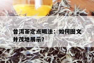 普洱茶定点喝法：如何图文并茂地展示？