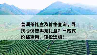 普洱茶礼盒及价格查询，寻找心仪普洱茶礼盒？一站式价格查询，轻松选购！