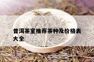 普洱茶室推荐茶种及价格表大全