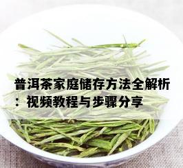 普洱茶家庭储存方法全解析：视频教程与步骤分享