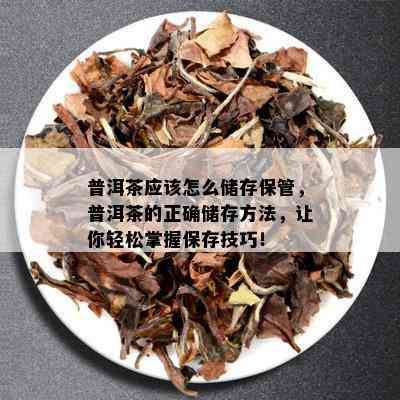 普洱茶应该怎么储存保管，普洱茶的正确储存方法，让你轻松掌握保存技巧！