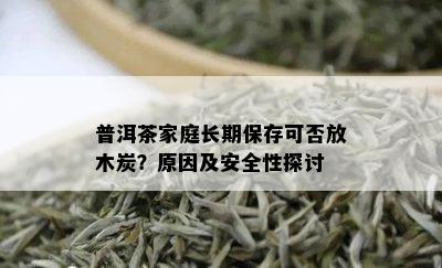 普洱茶家庭长期保存可否放木炭？原因及安全性探讨