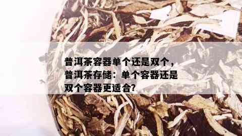 普洱茶容器单个还是双个，普洱茶存储：单个容器还是双个容器更适合？