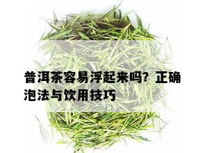 普洱茶容易浮起来吗？正确泡法与饮用技巧