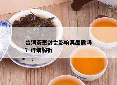 普洱茶密封会影响其品质吗？详细解析