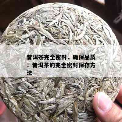 普洱茶完全密封，确保品质：普洱茶的完全密封保存方法