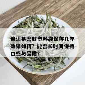 普洱茶密封塑料袋保存几年效果如何？能否长时间保持口感与品质？