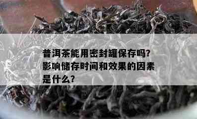 普洱茶能用密封罐保存吗？影响储存时间和效果的因素是什么？