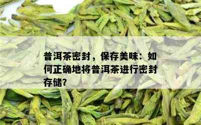 普洱茶密封，保存美味：如何正确地将普洱茶进行密封存储？