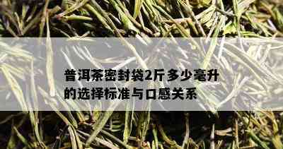 普洱茶密封袋2斤多少毫升的选择标准与口感关系