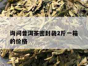 询问普洱茶密封袋2斤一箱的价格