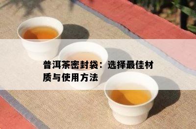 普洱茶密封袋：选择更佳材质与使用方法