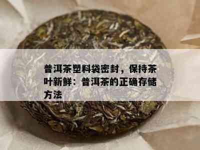 普洱茶塑料袋密封，保持茶叶新鲜：普洱茶的正确存储方法