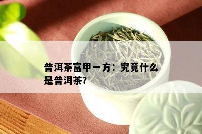 普洱茶富甲一方：究竟什么是普洱茶？