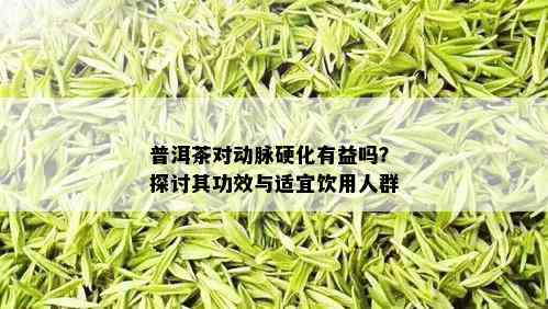 普洱茶对动脉硬化有益吗？探讨其功效与适宜饮用人群