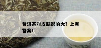 普洱茶对皮肤影响大？上有答案！