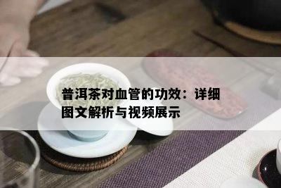 普洱茶对血管的功效：详细图文解析与视频展示