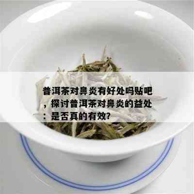 普洱茶对鼻炎有好处吗贴吧，探讨普洱茶对鼻炎的益处：是否真的有效？